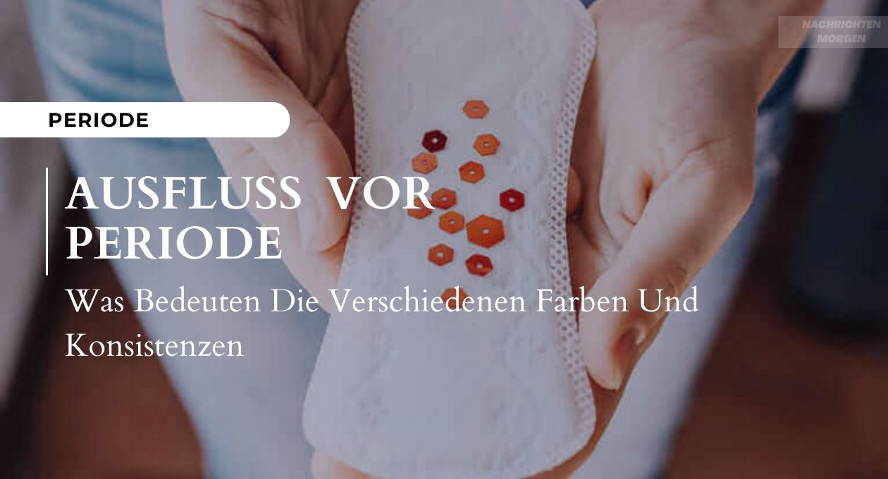 Ausfluss Vor Periode Was Bedeuten Die Verschiedenen Farben Und Konsistenzen?